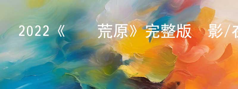 曹宏遠發布2022《獸獵荒原》完整版電影/在線觀看/百度云-美劇天堂